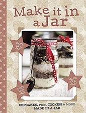Make It in a Jar : Cupcakes, Pies, Cookies and More Made in a Jar