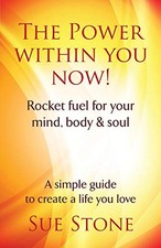 The Power Within You Now!: Rocket fuel for your mind, body & soul by Stone, Sue