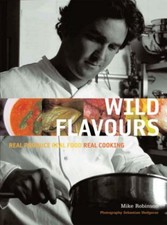 Wild Flavours: Real Produce, Real Food, Real Cooking,Mike Robinson