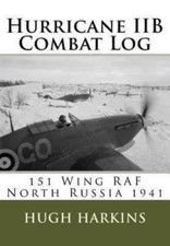 Hurricane Iib Combat Log: 151 Wing RAF - North Russia 1941 by Harkins, Hugh, ...
