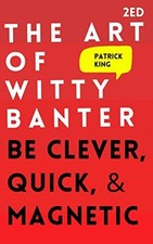 The Art of Witty Banter: Be Clever, Q..., King, Patrick