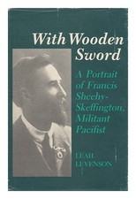 LEVENSON, LEAH With Wooden Sword : a Portrait of Francis Sheehy-Skeffington, Mil