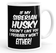 If My Siberian Husky Doesn't Like You I Probably Won't Either Funny Mug Cup