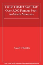 I Wish I Hadn't Said That: Over 3,000 Famous Foot-in-Mouth Moments,Geoff Tibba