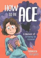 How to Be Ace : A Memoir of Growing Up Asexual, Paperback by Burgess, Rebecca...