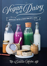 Vegan Dairy: Making milk, butter and cheese from nuts and seeds - Holm, Emelie