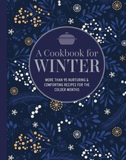 A Cookbook for Winter: More than 95 nurturing & comforting recipes for the colde