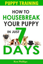 Puppy Training: How to Housebreak Your Puppy in Just 7 Days!... by Phillips, Ken