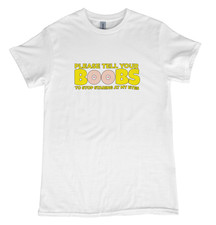 PLEASE TELL YOUR BOOBS TO STOP STARING AT MY EYES Tshirt Funny Novelty Tee 155
