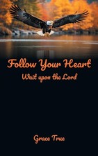 Follow Your Heart: Wait upon the Lord By True, Grace Grace True,