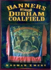 Banners of the Durham Coalfield By Norman Emery