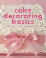 Cake Decorating Basics: Techniques and Tips for Creating Beautiful Cakes By Rac