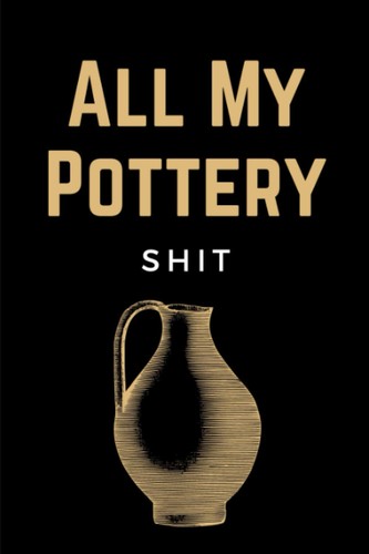 All pottery shit - my, shit: