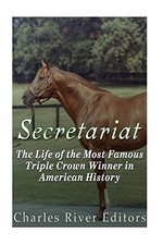Secretariat: The Life of the Most Famous Triple Crown... - Charles River Editors