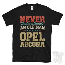 NEVER UNDERESTIMATE AN OLD MAN WITH AN OPEL ASCONA FUNNY T-SHIRT