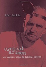 Cynical Acumen: The Anarchic Guide to Clinical Medicine - Larkin, John