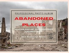 Abandoned Places - Professional Photobook: 74 Beautiful Photos- Amazing Fine Art