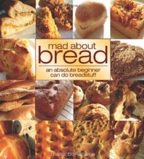 Mad About Bread: An Absolute Beginner Can Do Breadstuff By Diana Bonaparte