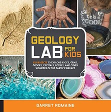 Geology Lab for Kids: 52 Projects to Explore Rocks, Gems, ... by Romaine, Garret