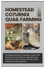 Homestead Coturnix Quail Farming: The Beginners Guide to Standard, Jumbo, and Ph