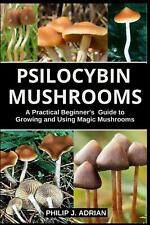 Psilocybin Mushrooms: A Practical Beginners Guide to Growing and Using Magic Mu