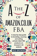 The A-Z of Amazon.co.uk FBA: A step-by-step guide to branding,... - Browne, Ned