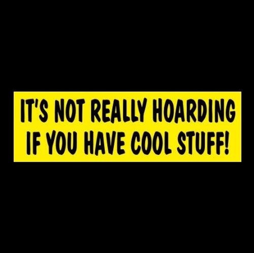 Not really hoarding if - "it's,