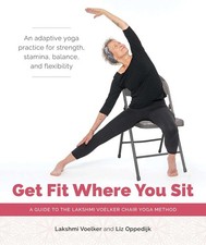 Get Fit Where You Sit: A Guide to the Lakshmi Voelker Chair Yoga Method, Voelker