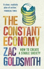 The Constant Economy: How to Create a Stable Society By Zac Goldsmith