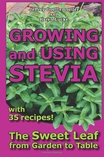 Growing and Using Stevia: The Sweet Leaf from Garden to Table with 35 Recipes B