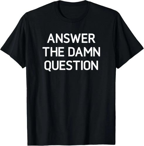 Answer the damn question - answer, quote