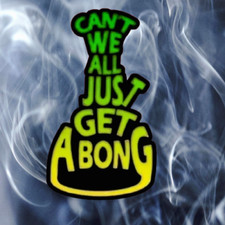 Can't We All Just Get A BONG -