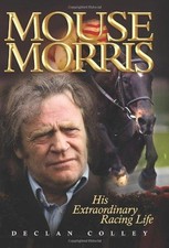 Mouse Morris: His Extraordinary Racing Life - Colley, Declan