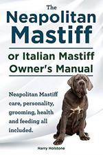 The Neapolitan Mastiff or Italian Mastiff Owner's Manual... - Holstone, Harry