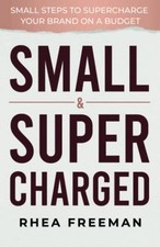 Small & Supercharged: Small steps to supercharge your brand... - Freeman, Rhea