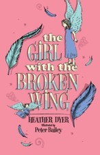 The Girl with the Broken Wing,Heather Dyer, Peter Bailey- 9781908435842