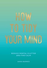 How to Tidy Your Mind: Tips and Techniques to Help You Reduce Me