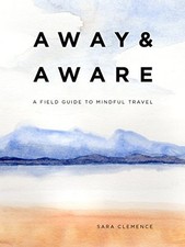 Away & Aware: A Field Guide to Mindful Travel-Sara Clemence (aut