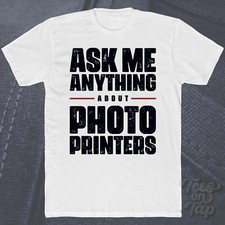 ASK ME ANYTHING ABOUT PHOTO PRINTERS T-SHIRT printing photos printouts equipment