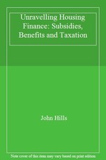 Unravelling Housing Finance: Subsidies, Benefits and Taxation By John Hills