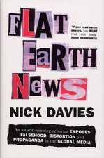 Flat Earth News: An Award-winning Reporter Exposes Falsehood, Distortion and Pr