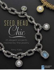 Seed Bead Chic : 25 Elegant Projects Inspired by Fine Jewelry by Amy Katz 