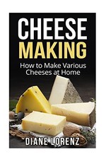 Cheese Making: How to Make Various Cheeses at Home - Lorenz, Diane