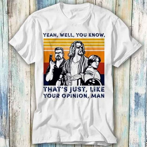 The dude your opinion man - dude,