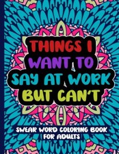 Things I Want To Say At Work But Can't: Swear Word Coloring Book For Adults