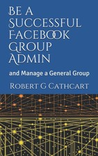 Be a Successful Facebook Group Admin: and Manage a General Group