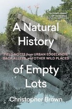 Natural History of Empty Lots : Field Notes from Urban  -  NEW Christopher Bro 2