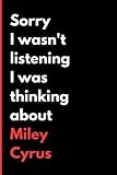 Sorry I Wasn't Listening I Was Thinking About Miley Cyrus: (6x9) 120 Pages, Funny Notebook, Journal for Writing Notes / A Perfect Gift for Miley Cyrus Lover / Birthday Gifts