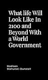 What life Will Look Like In 2100 and Beyond With a World Government