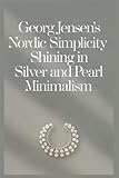 Georg Jensen’s Nordic Simplicity: Shining in Silver and Pearl Minimalism